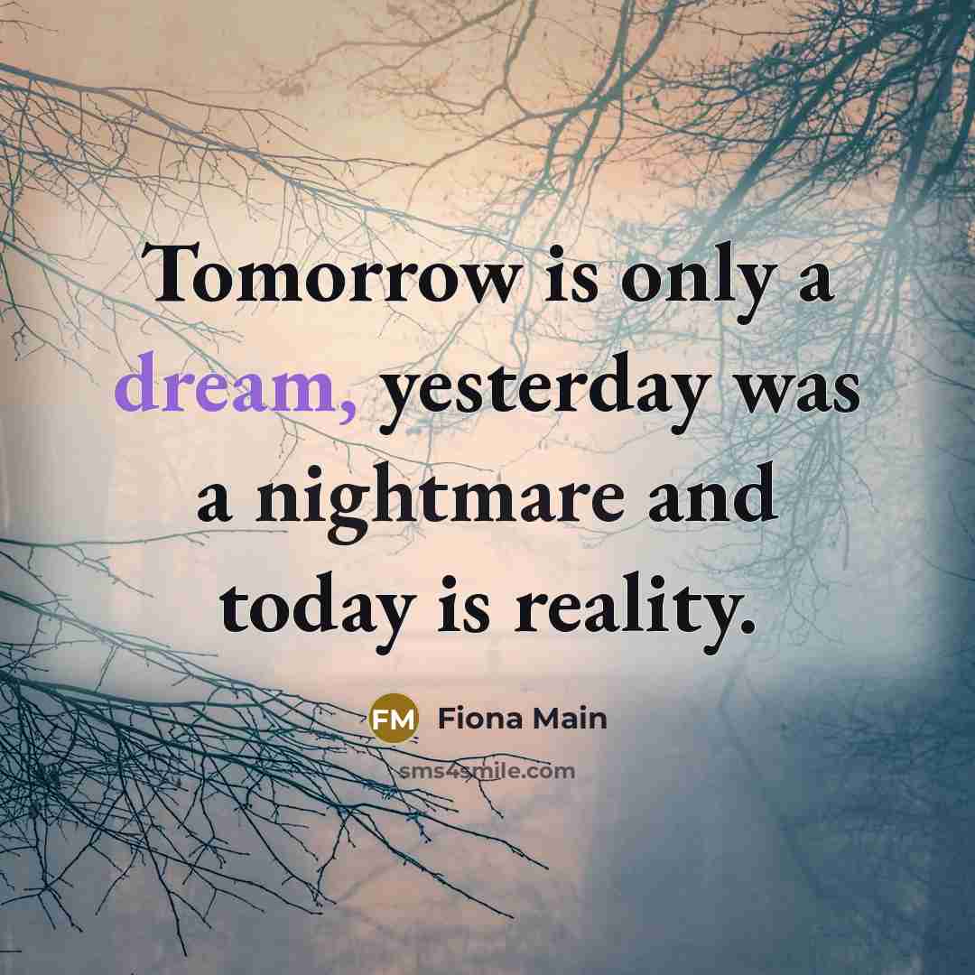 “Tomorrow is only a dream, yesterday was a nightmare and today is reality.” quote by Fiona Main