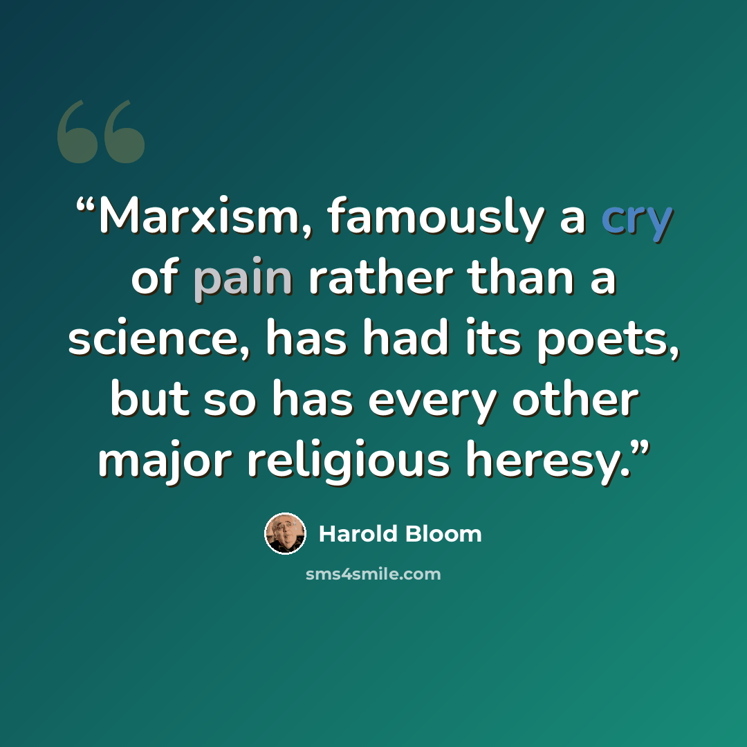 “Marxism, famously a cry of pain rather than a science, has had its poets, but so has every other major religious heresy.” quote by Harold Bloom