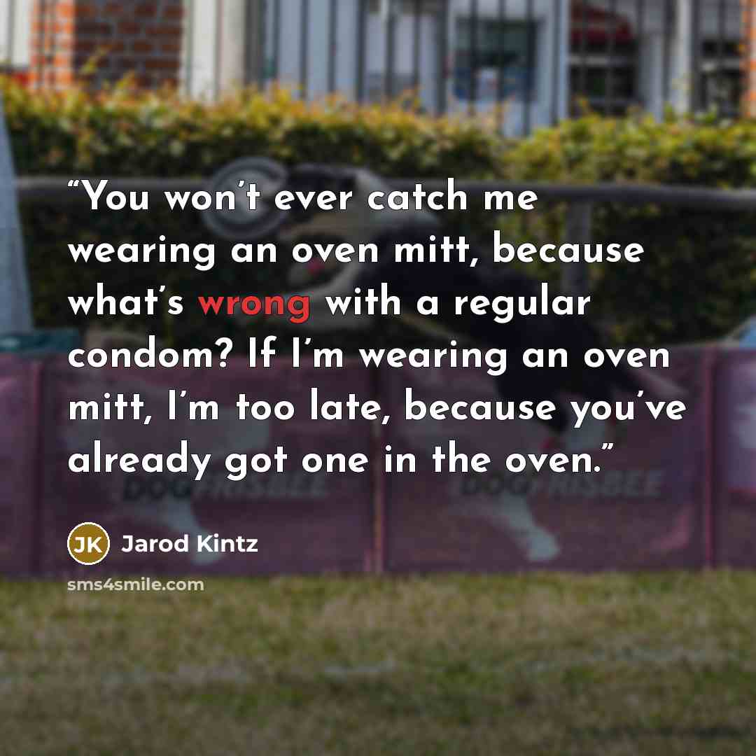 “You won’t ever catch me wearing an oven mitt, because what’s wrong with a regular condom? If I’m wearing an oven mitt, I’m too late, because you’ve already got one in the oven.” quote by Jarod Kintz
