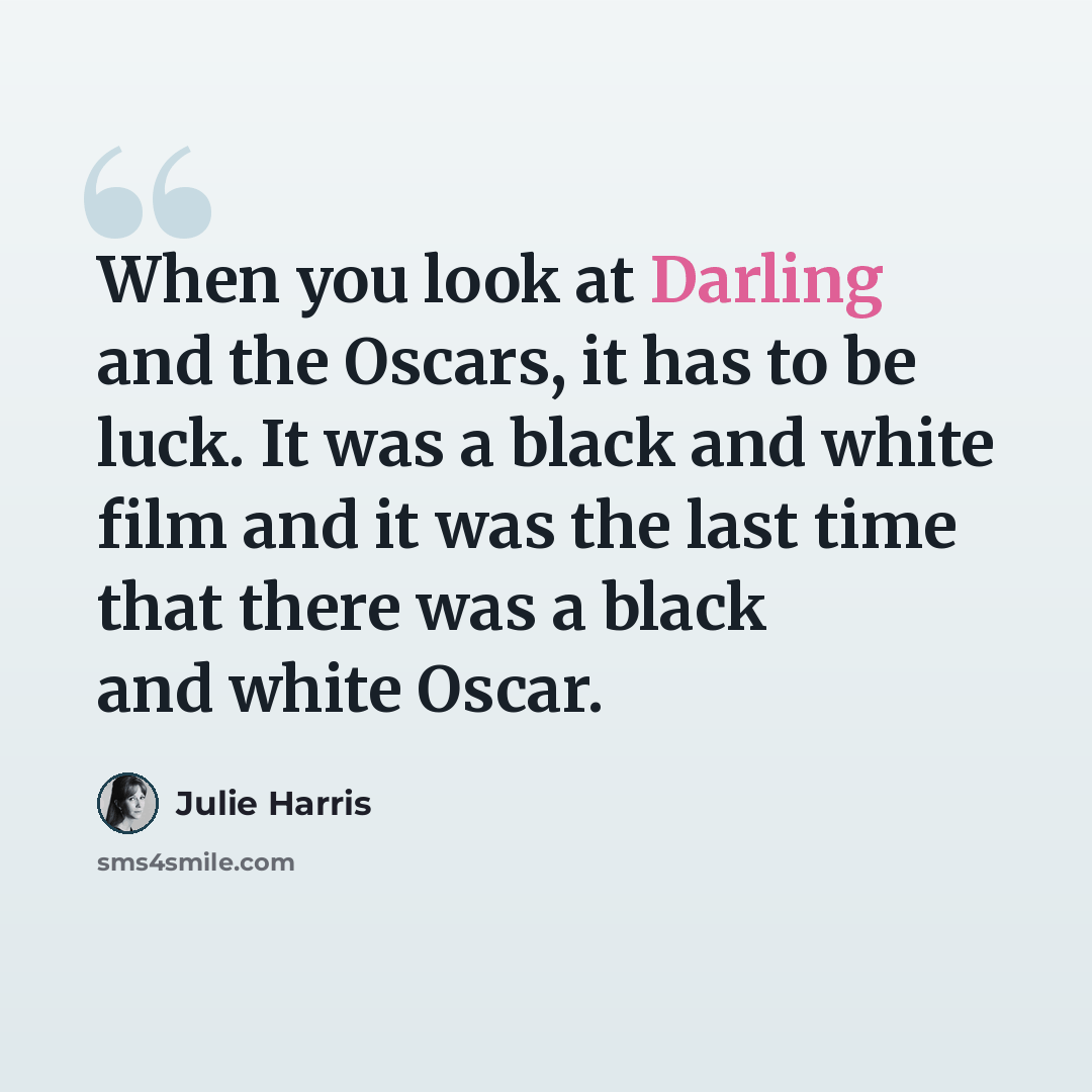 “When you look at Darling and the Oscars, it has to be luck. It was a black and white film and it was the last time that there was a black and white Oscar.” quote by Julie Harris