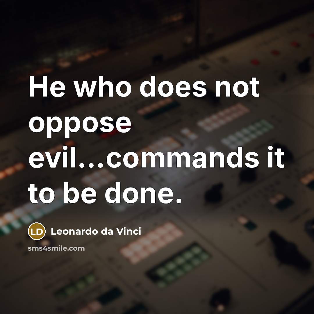 “He who does not oppose evil…commands it to be done.” quote by Leonardo da Vinci
