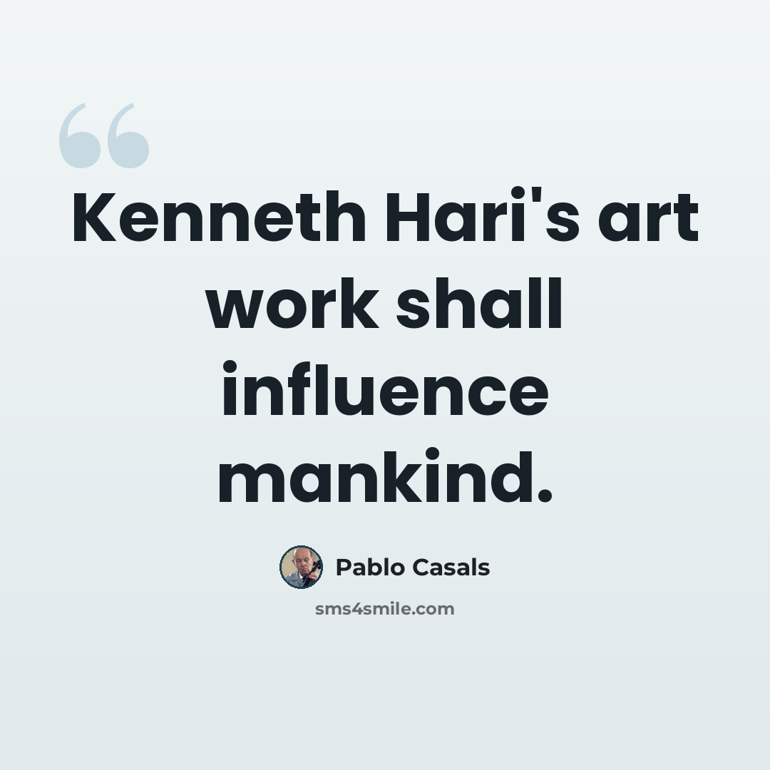 “Kenneth Hari's art work shall influence mankind.” quote by Pablo Casals
