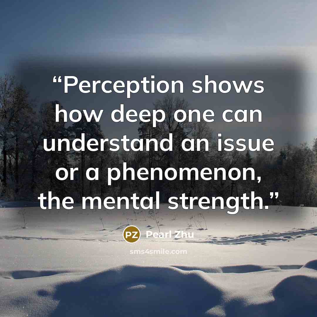 “Perception shows how deep one can understand an issue or a phenomenon, the mental strength.” quote by Pearl Zhu