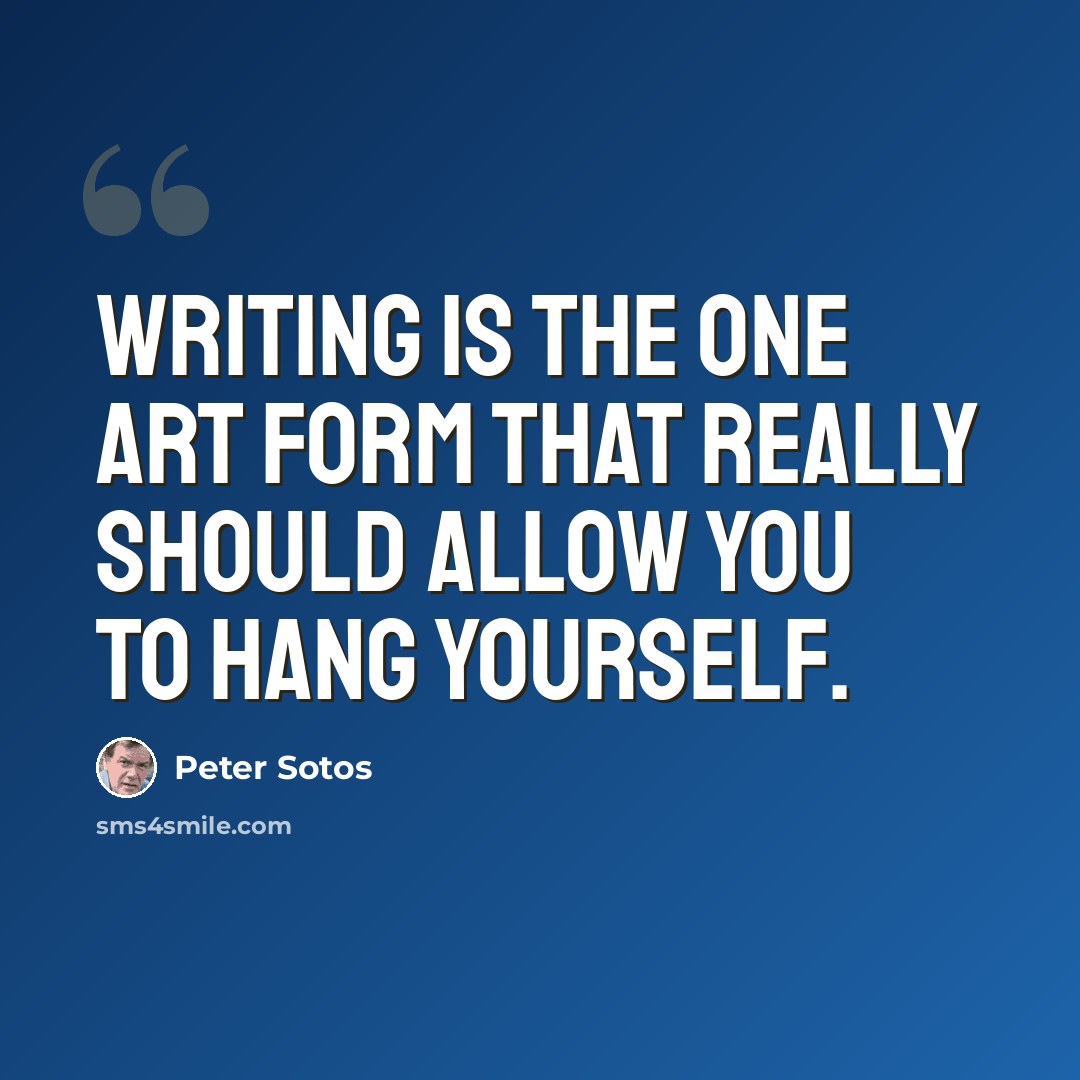 “Writing is the one art form that really should allow you to hang yourself.” quote by Peter Sotos
