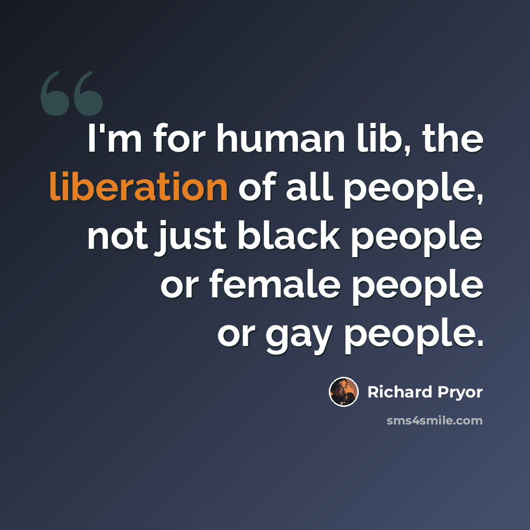 “I'm for human lib, the liberation of all people, not just black people or female people or gay people.” quote by Richard Pryor