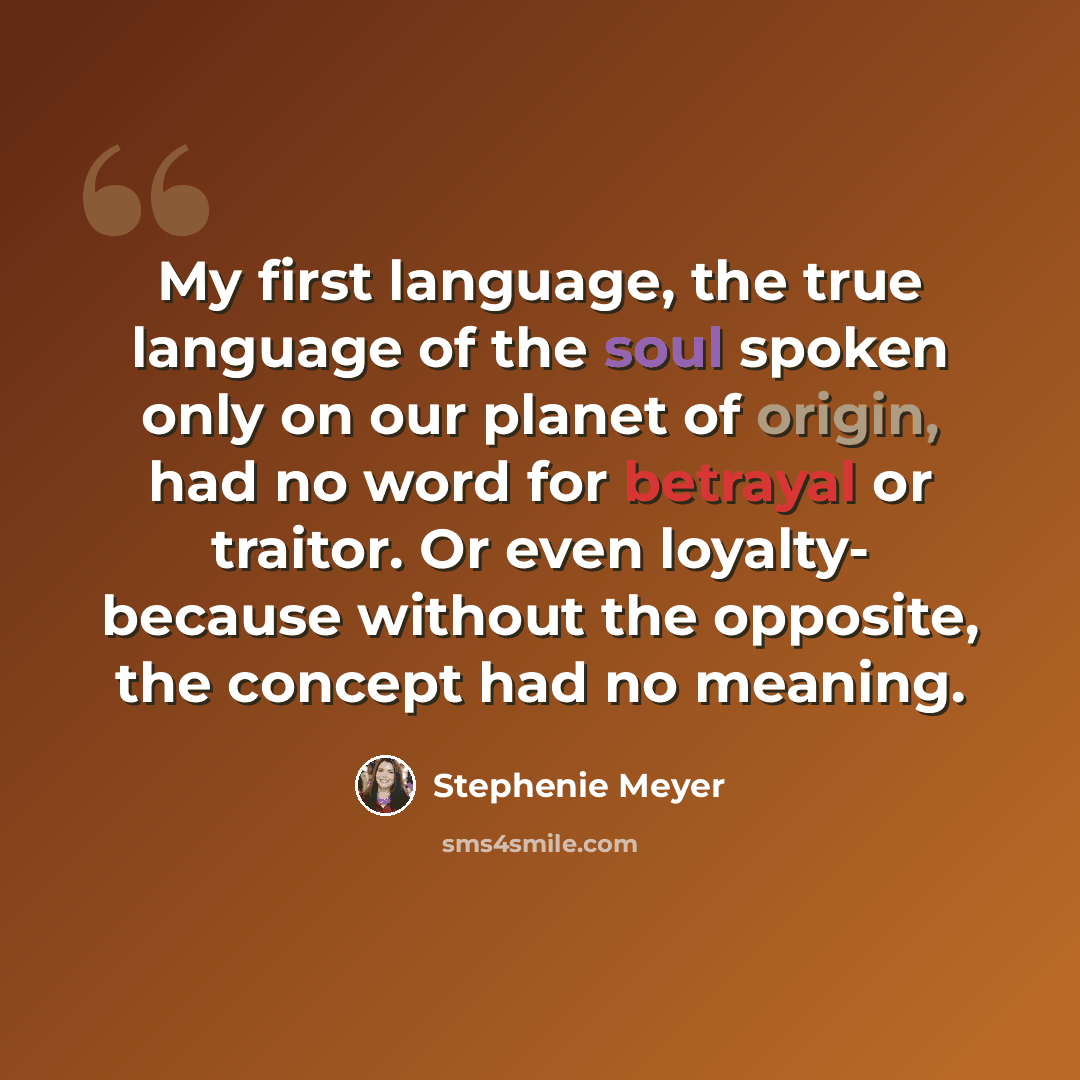 “My first language, the true language of the soul spoken only on our planet of origin, had no word for betrayal or traitor. Or even loyalty- because without the opposite, the concept had no meaning.” quote by Stephenie Meyer