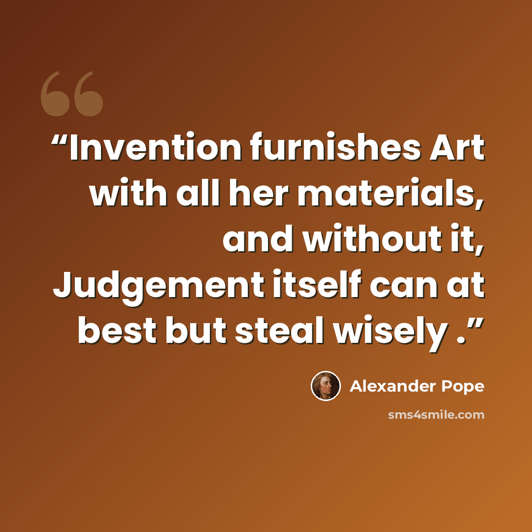 “Invention furnishes Art with all her materials, and without it, Judgement itself can at best but steal wisely .” quote by Alexander Pope