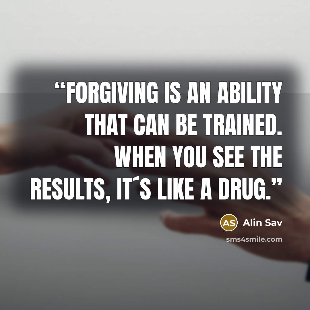 “Forgiving is an ability that can be trained. When you see the results, it´s like a drug.” quote by Alin Sav