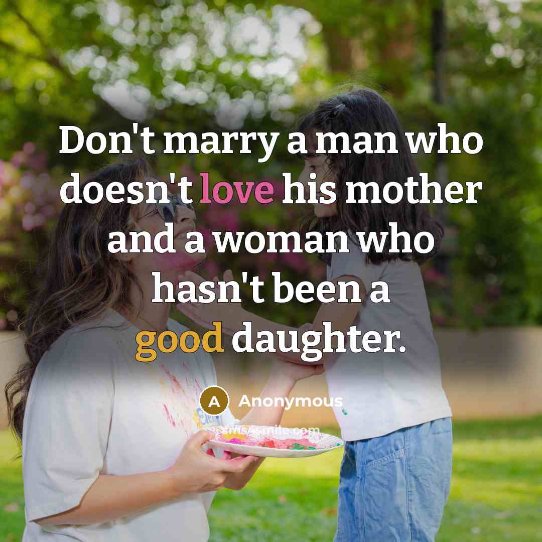 “Don't marry a man who doesn't love his mother and a woman who hasn't been a good daughter.” quote by Anonymous