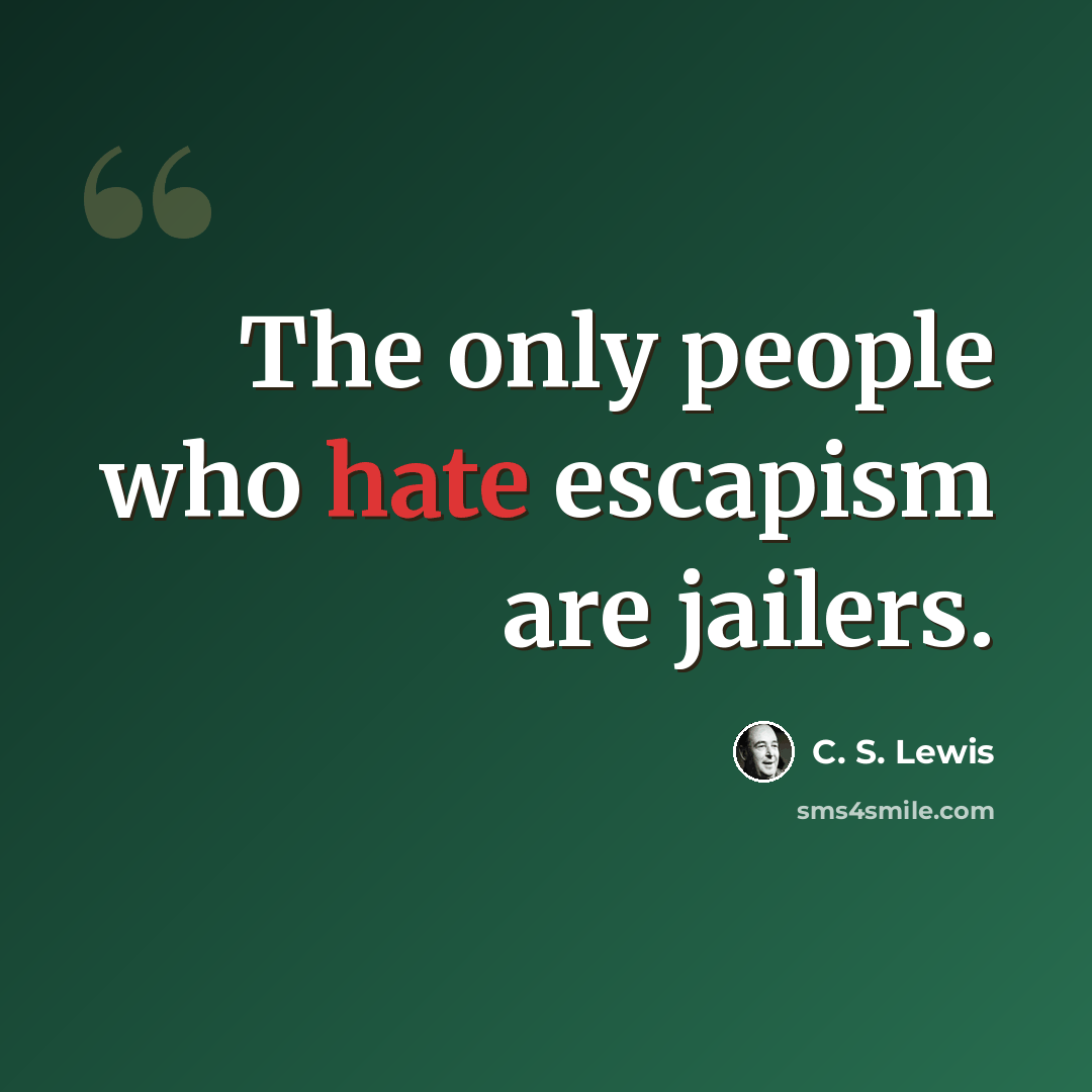 “The only people who hate escapism are jailers.” quote by C. S. Lewis