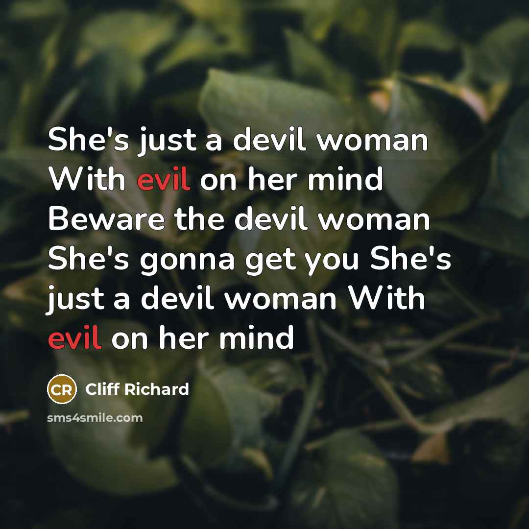 “She's just a devil woman With evil on her mind Beware the devil woman She's gonna get you She's just a devil woman With evil on her mind” quote by Cliff Richard