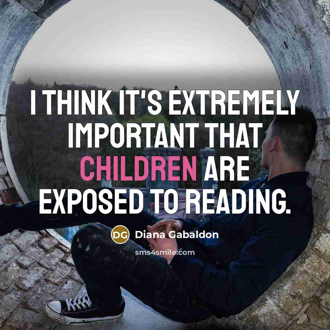 “I think it's extremely important that children are exposed to reading.” quote by Diana Gabaldon