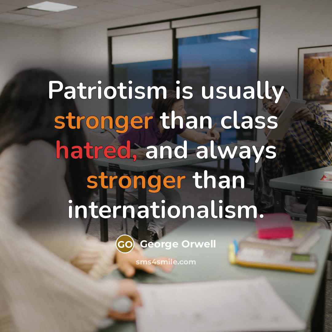 “Patriotism is usually stronger than class hatred, and always stronger than internationalism.” quote by George Orwell