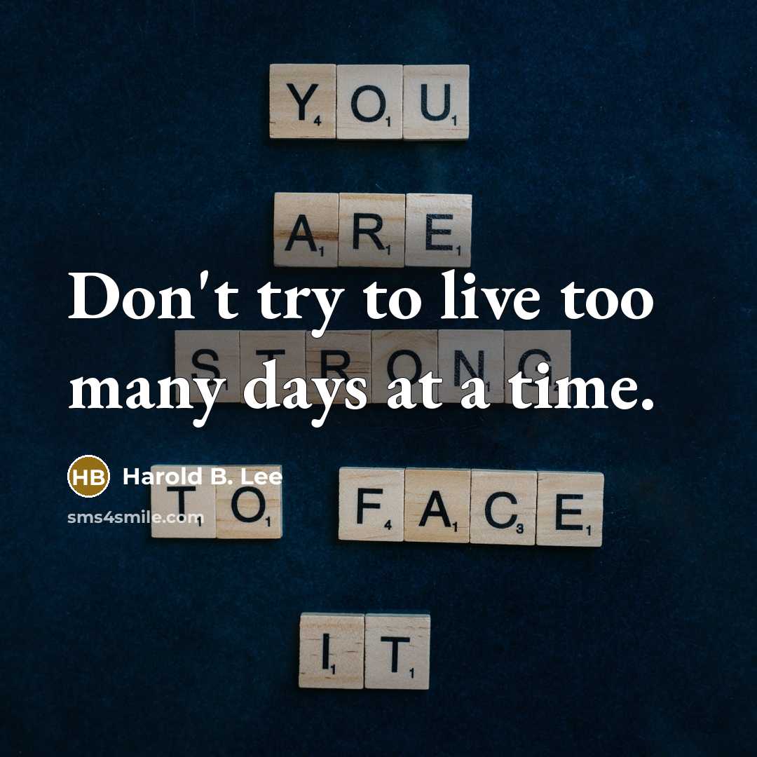 “Don't try to live too many days at a time.” quote by Harold B. Lee