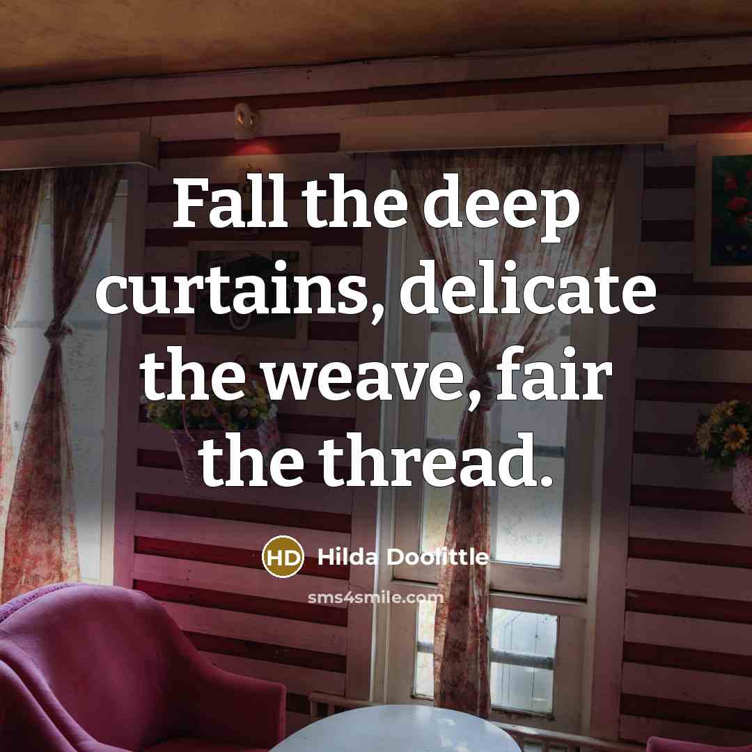 “Fall the deep curtains, delicate the weave, fair the thread.” quote by Hilda Doolittle