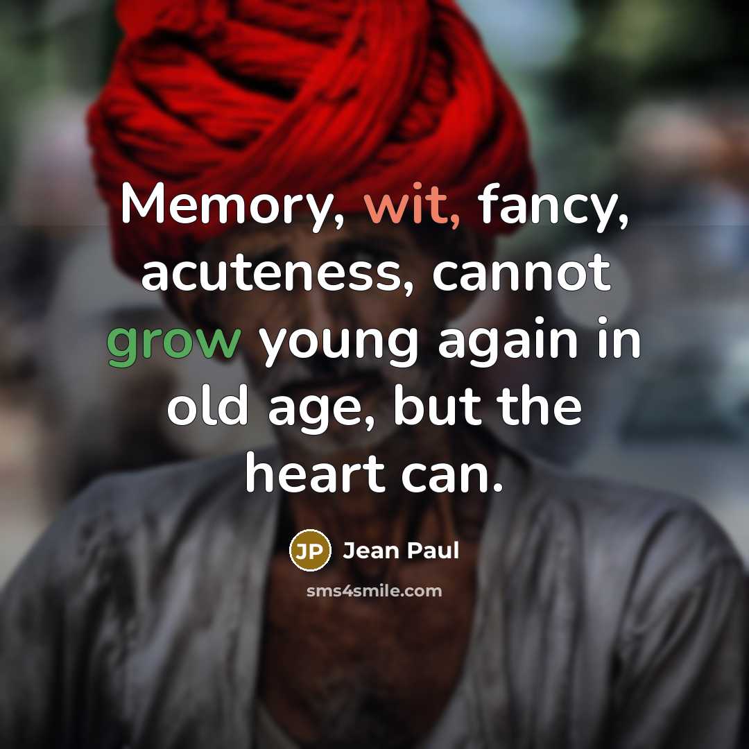 “Memory, wit, fancy, acuteness, cannot grow young again in old age, but the heart can.” quote by Jean Paul