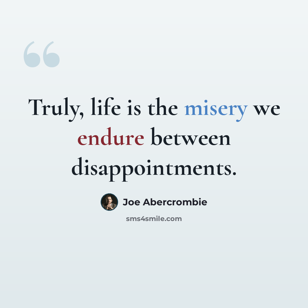“Truly, life is the misery we endure between disappointments.” quote by Joe Abercrombie