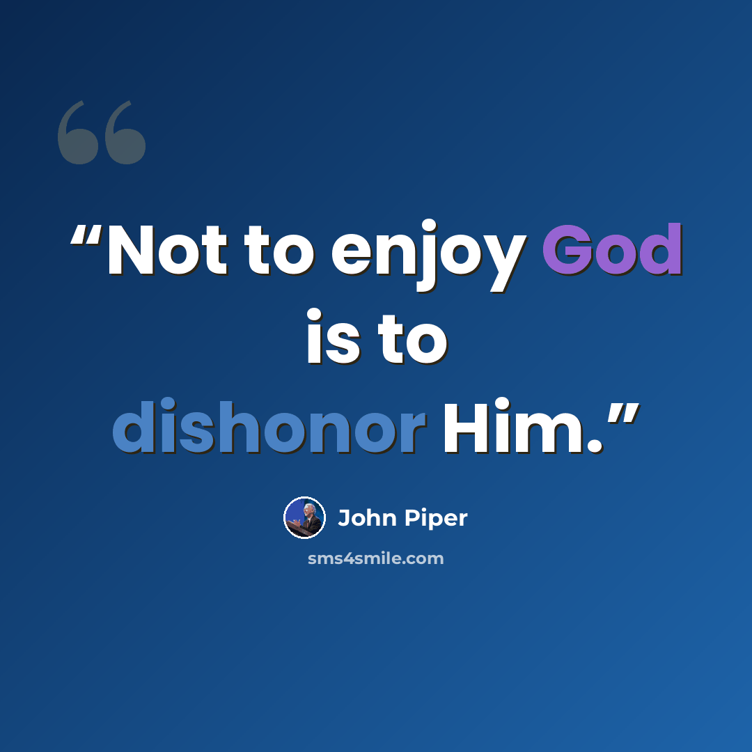 “Not to enjoy God is to dishonor Him.” quote by John Piper