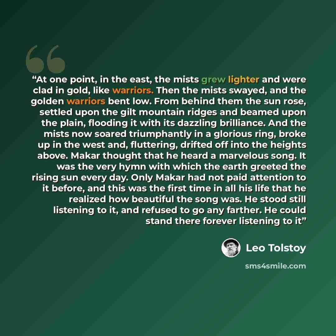 “At one point, in the east, the mists grew lighter and were clad in gold, like warriors. Then the mists swayed, and the golden warriors bent low. From behind them the sun rose, settled upon the gilt mountain ridges and beamed upon the plain, flooding it with its dazzling brilliance. And the mists…” quote by Leo Tolstoy