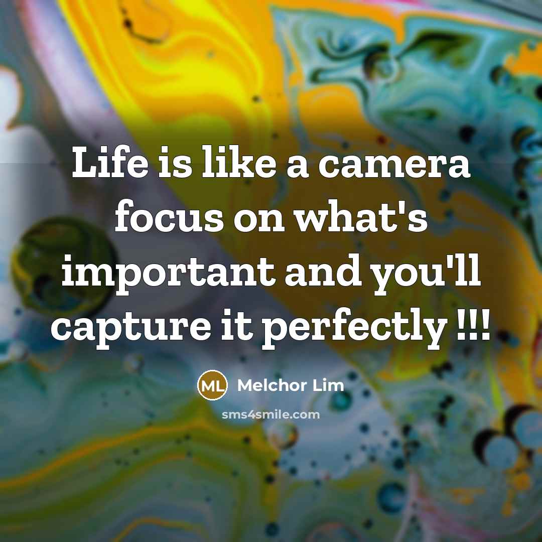 “Life is like a camera focus on what's important and you'll capture it perfectly !!!” quote by Melchor Lim