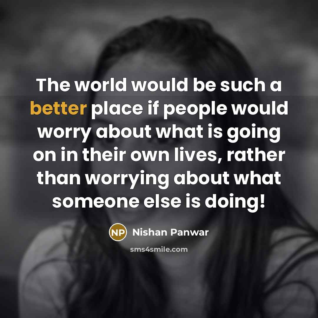“The world would be such a better place if people would worry about what is going on in their own lives, rather than worrying about what someone else is doing!” quote by Nishan Panwar
