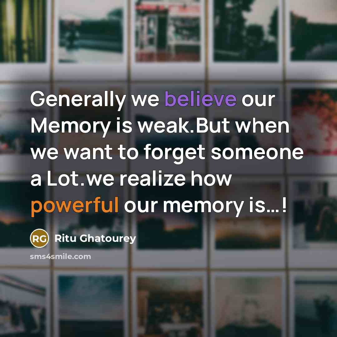 “Generally we believe our Memory is weak.But when we want to forget someone a Lot.we realize how powerful our memory is…!” quote by Ritu Ghatourey