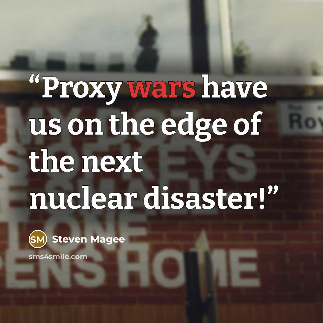 “Proxy wars have us on the edge of the next nuclear disaster!” quote by Steven Magee