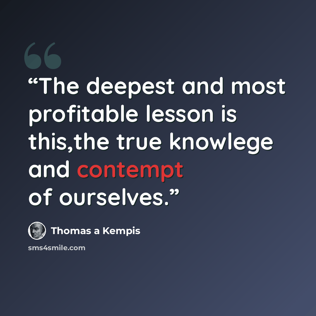 “The deepest and most profitable lesson is this,the true knowlege and contempt of ourselves.” quote by Thomas a Kempis