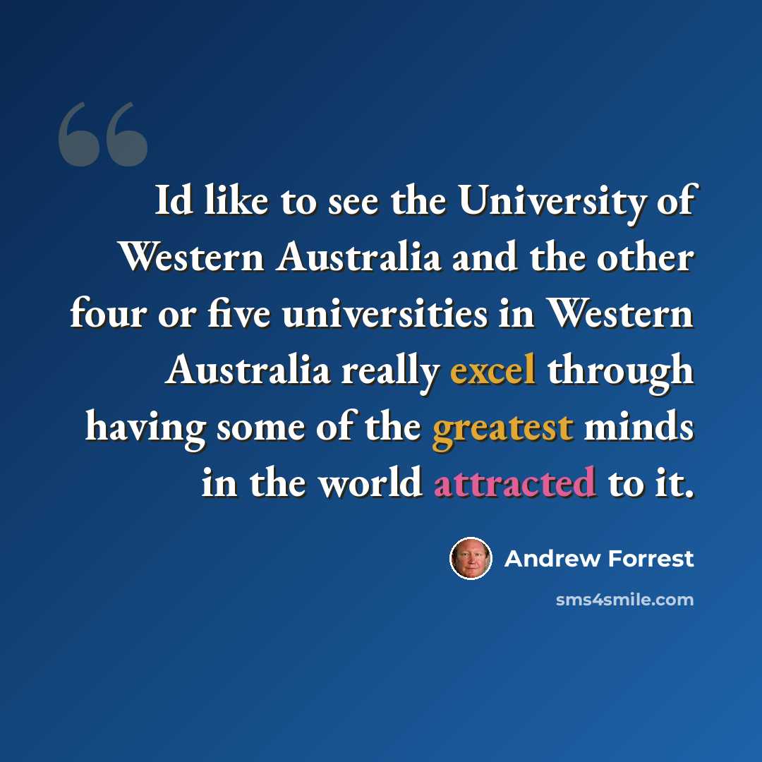 “Id like to see the University of Western Australia and the other four or five universities in Western Australia really excel through having some of the greatest minds in the world attracted to it.” quote by Andrew Forrest