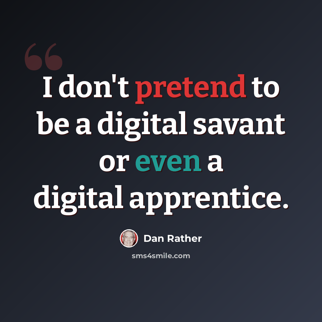“I don't pretend to be a digital savant or even a digital apprentice.” quote by Dan Rather