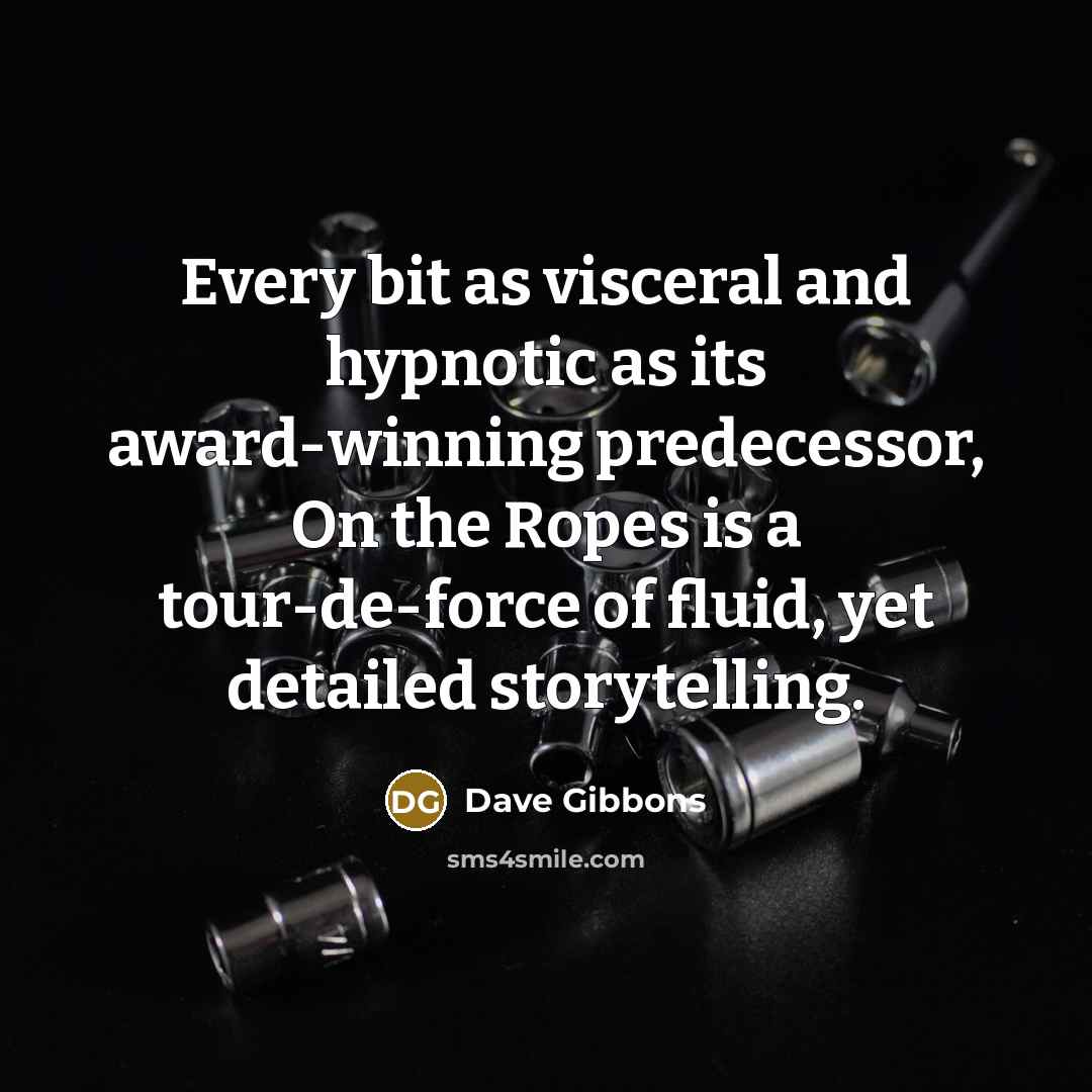 “Every bit as visceral and hypnotic as its award-winning predecessor, On the Ropes is a tour-de-force of fluid, yet detailed storytelling.” quote by Dave Gibbons