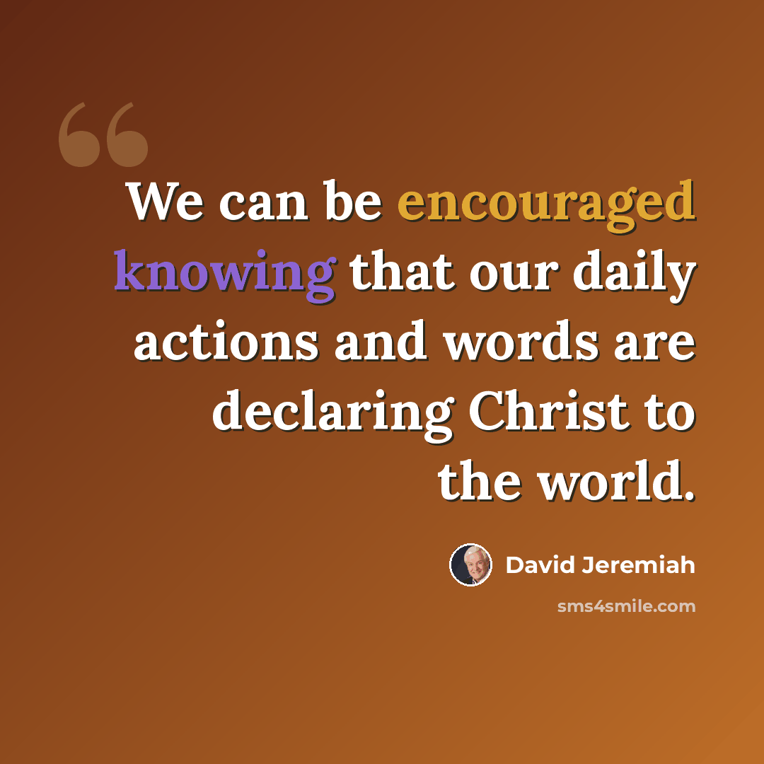 “We can be encouraged knowing that our daily actions and words are declaring Christ to the world.” quote by David Jeremiah
