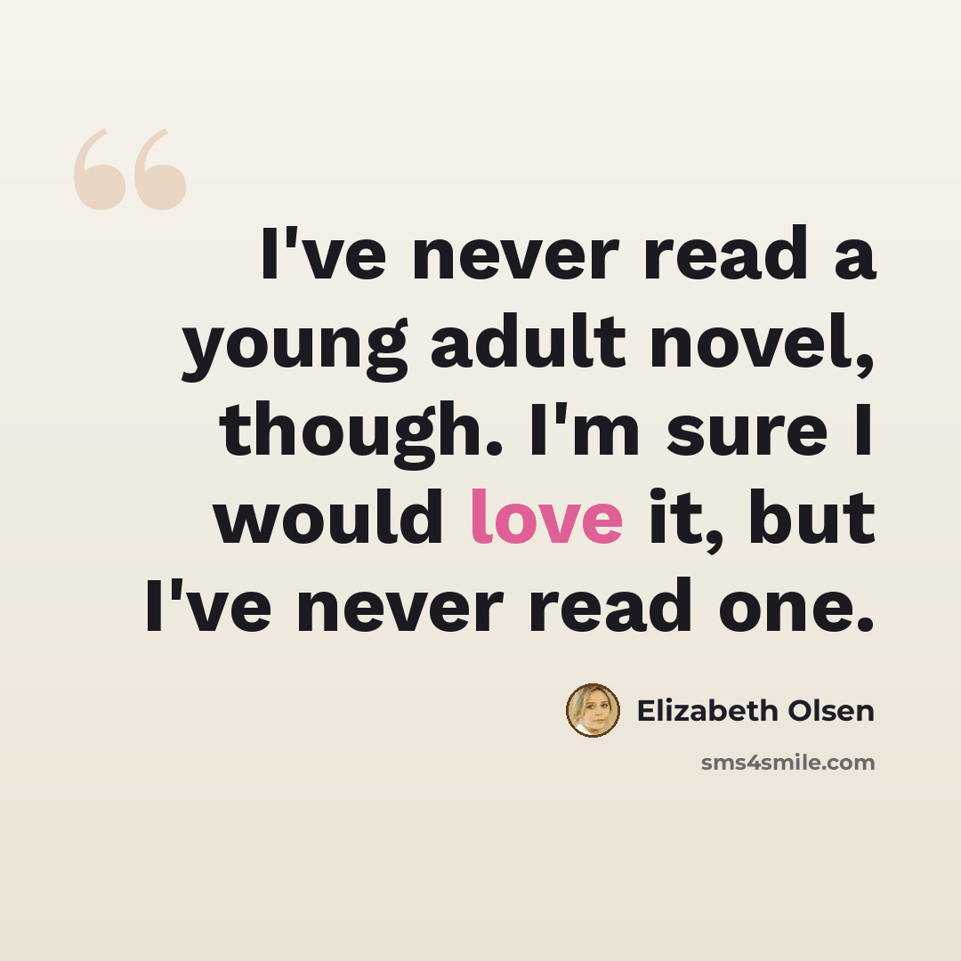 “I've never read a young adult novel, though. I'm sure I would love it, but I've never read one.” quote by Elizabeth Olsen