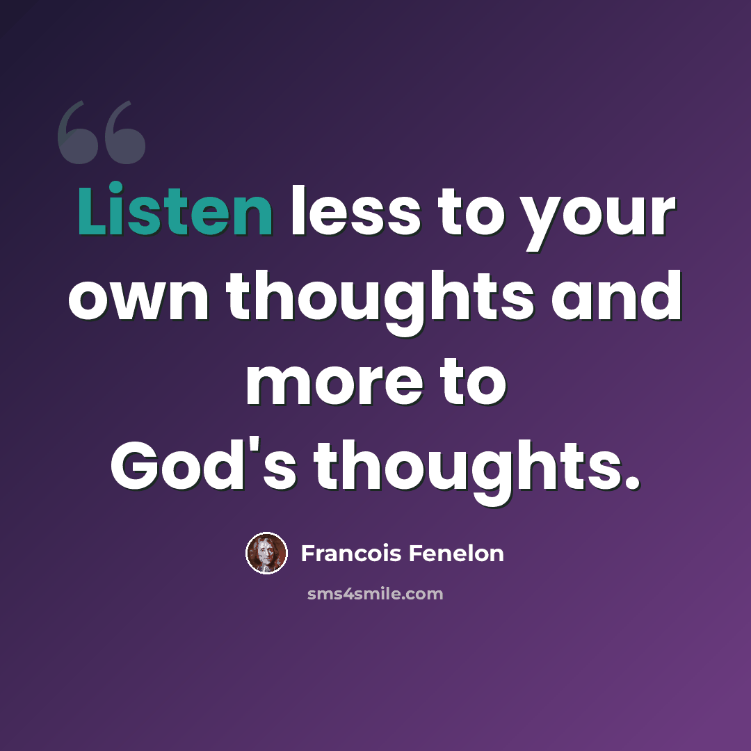 “Listen less to your own thoughts and more to God's thoughts.” quote by Francois Fenelon