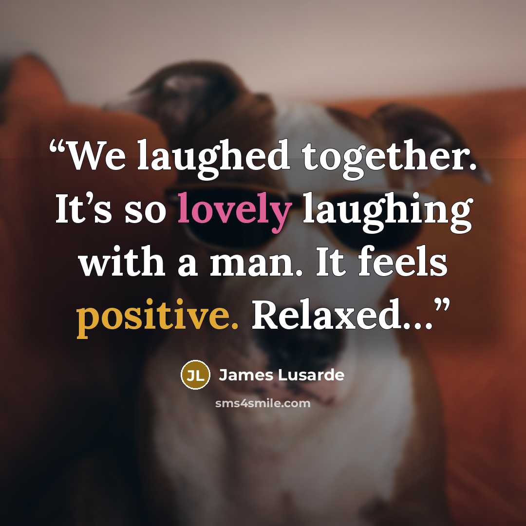 “We laughed together. It’s so lovely laughing with a man. It feels positive. Relaxed…” quote by James Lusarde