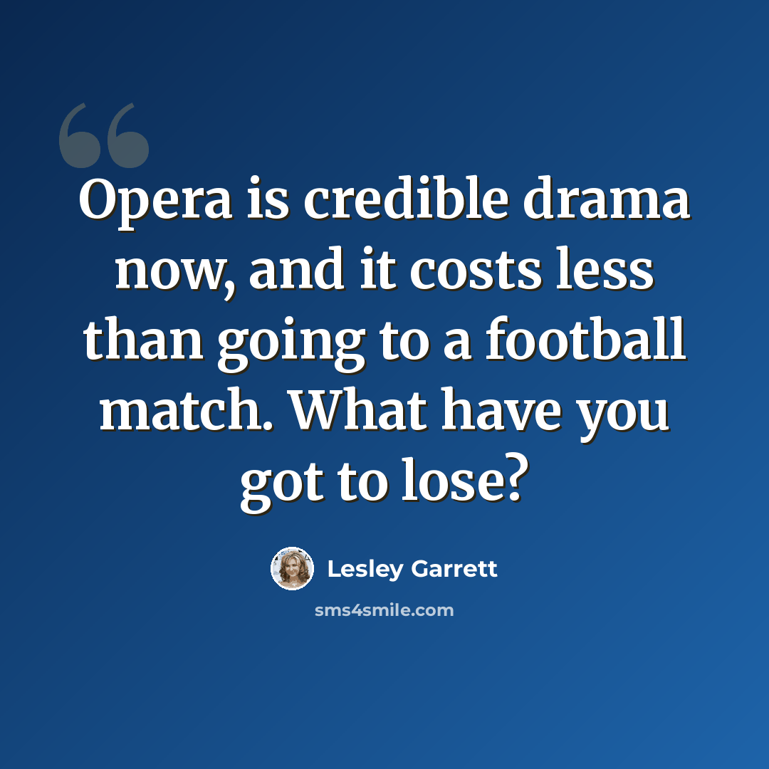 “Opera is credible drama now, and it costs less than going to a football match. What have you got to lose?” quote by Lesley Garrett
