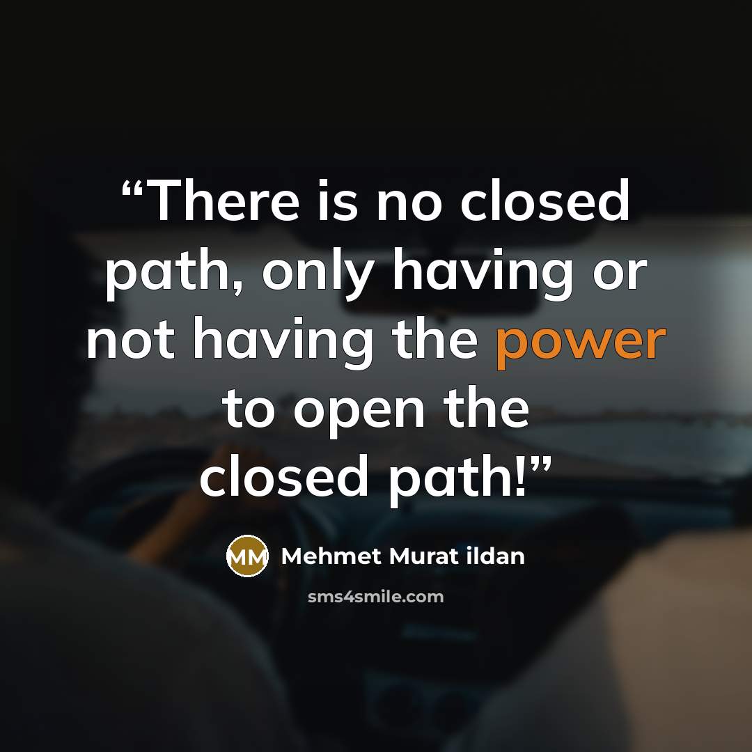 “There is no closed path, only having or not having the power to open the closed path!” quote by Mehmet Murat ildan