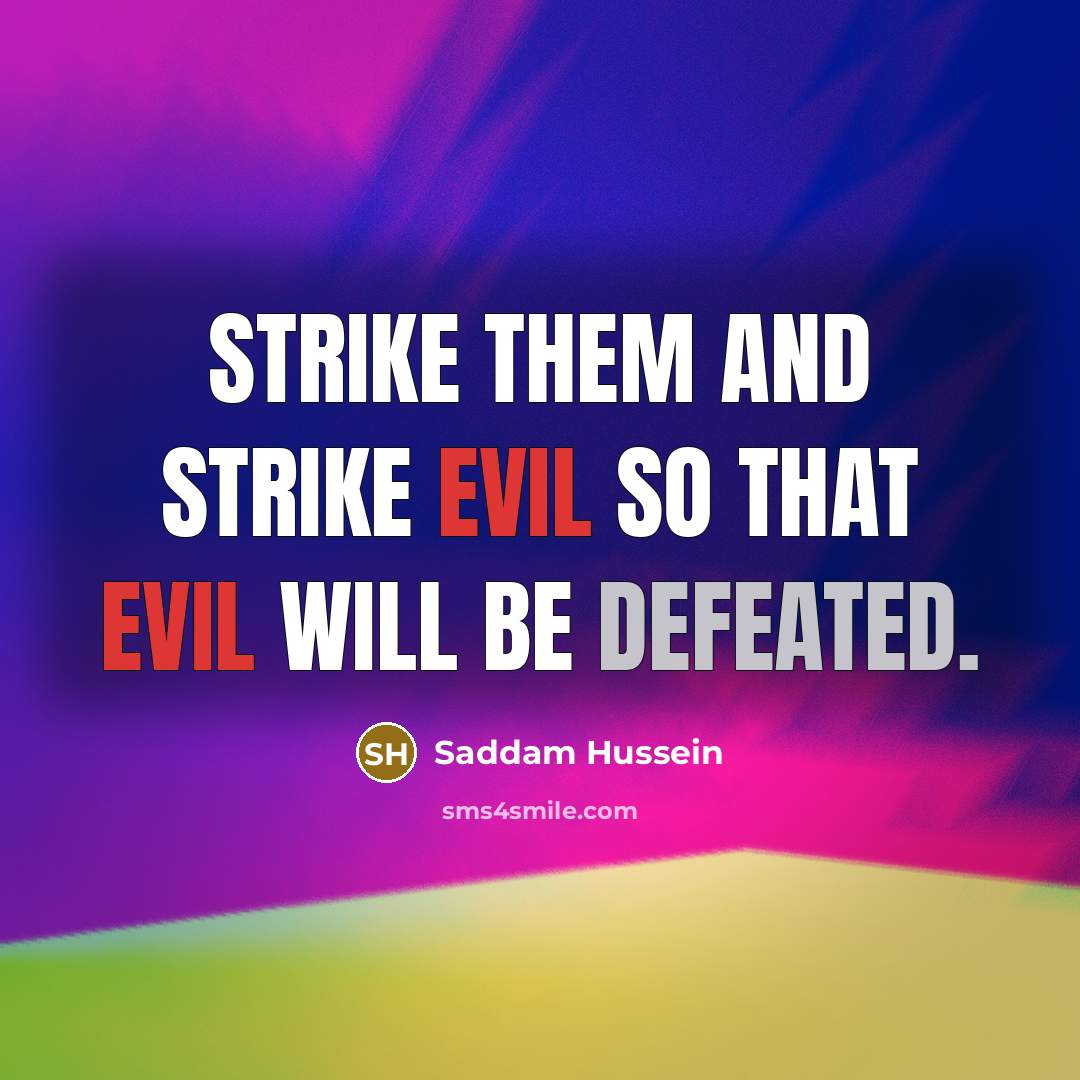 “Strike them and strike evil so that evil will be defeated.” quote by Saddam Hussein