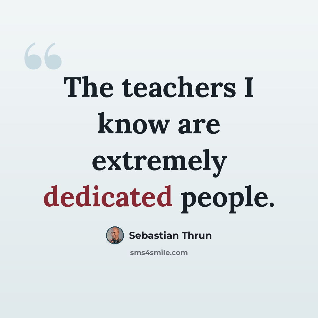 “The teachers I know are extremely dedicated people.” quote by Sebastian Thrun