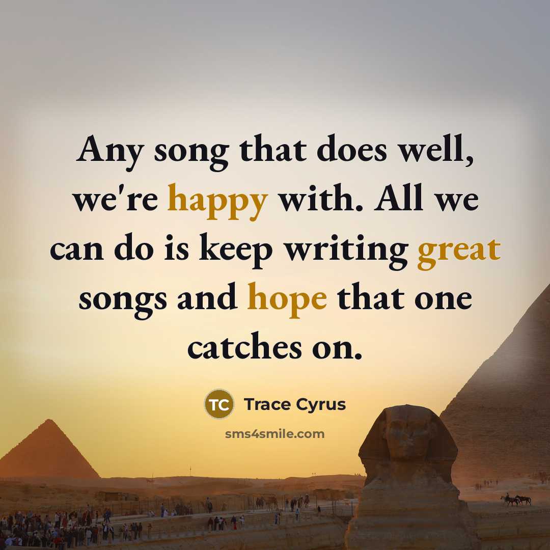 “Any song that does well, we're happy with. All we can do is keep writing great songs and hope that one catches on.” quote by Trace Cyrus
