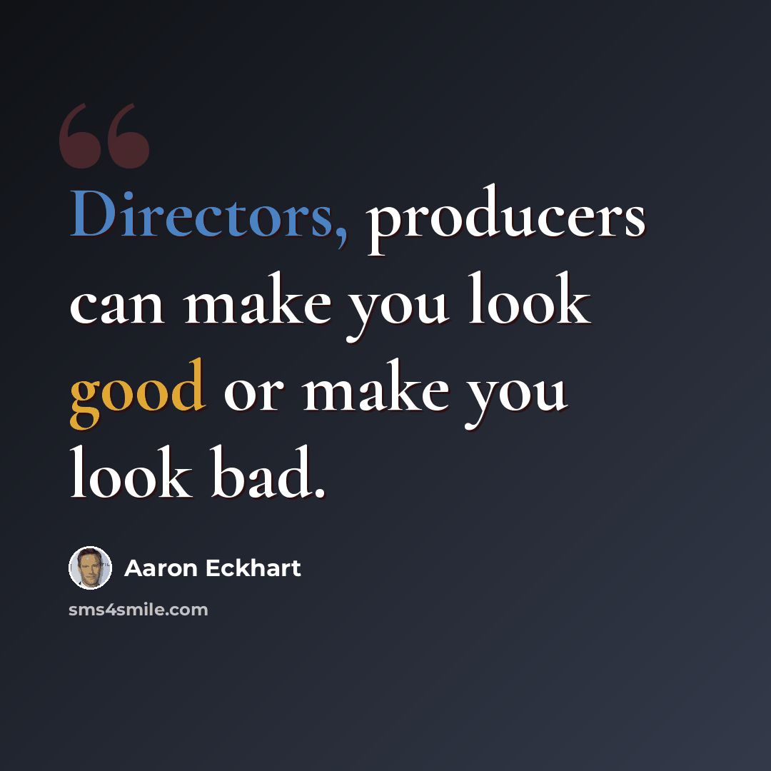 “Directors, producers can make you look good or make you look bad.” quote by Aaron Eckhart