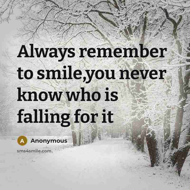 “Always remember to smile,you never know who is falling for it” quote by Anonymous