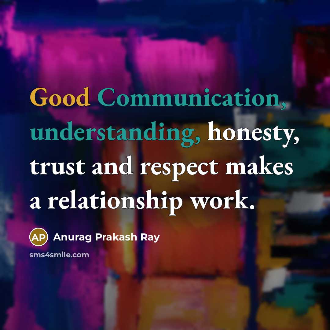 “Good Communication, understanding, honesty, trust and respect makes a relationship work.” quote by Anurag Prakash Ray