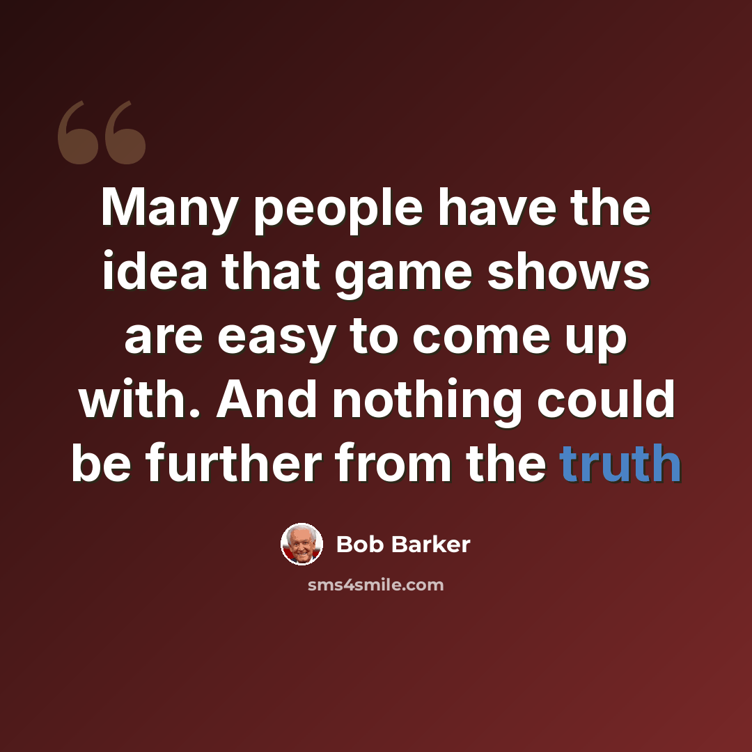 “Many people have the idea that game shows are easy to come up with. And nothing could be further from the truth” quote by Bob Barker