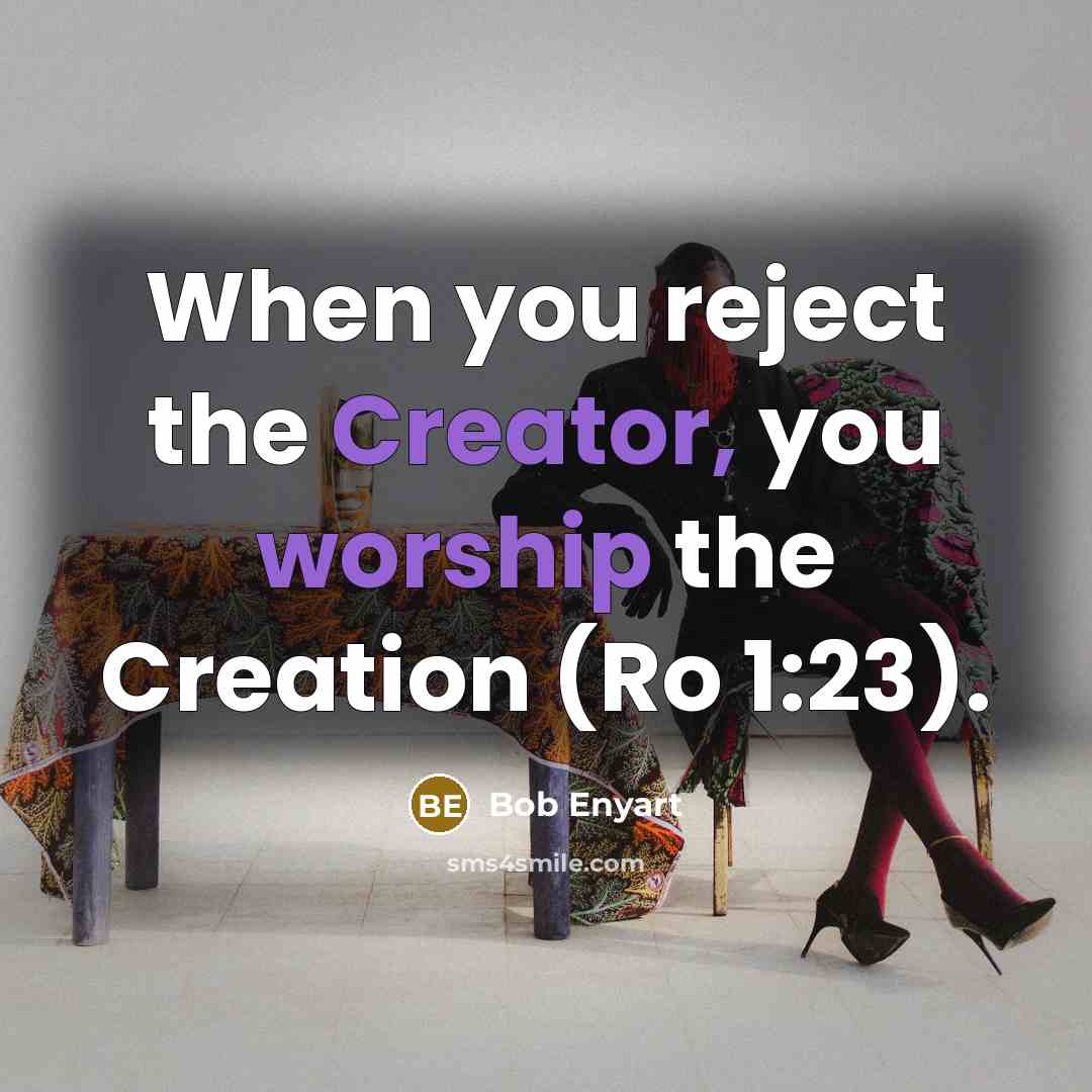 “When you reject the Creator, you worship the Creation (Ro 1:23).” quote by Bob Enyart