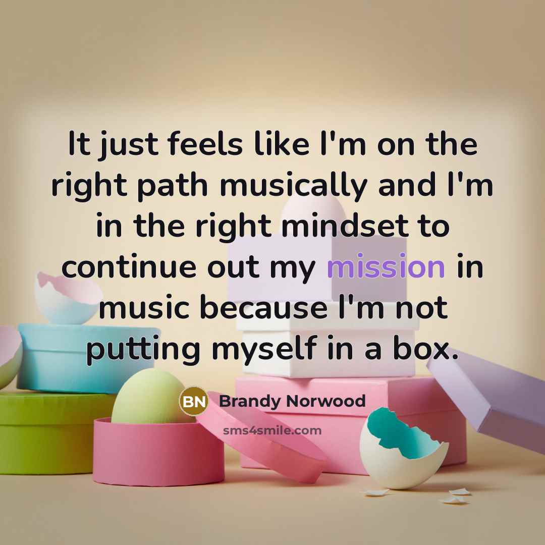 “It just feels like I'm on the right path musically and I'm in the right mindset to continue out my mission in music because I'm not putting myself in a box.” quote by Brandy Norwood