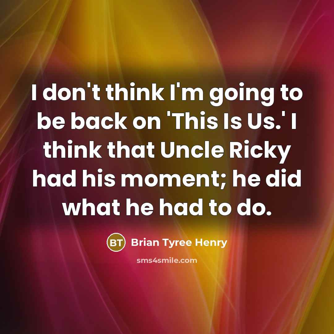 “I don't think I'm going to be back on 'This Is Us.' I think that Uncle Ricky had his moment; he did what he had to do.” quote by Brian Tyree Henry