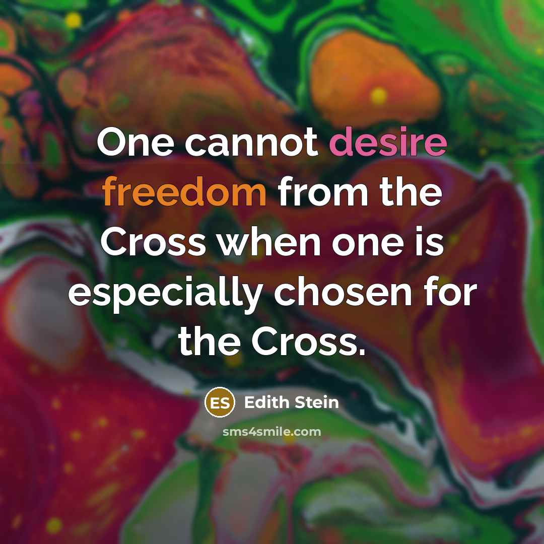 “One cannot desire freedom from the Cross when one is especially chosen for the Cross.” quote by Edith Stein