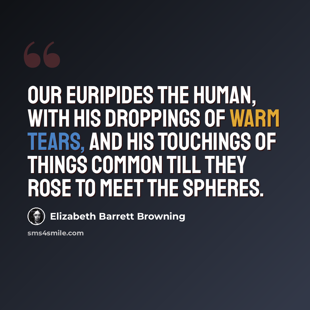 “Our Euripides the human, With his droppings of warm tears, and his touchings of things common Till they rose to meet the spheres.” quote by Elizabeth Barrett Browning