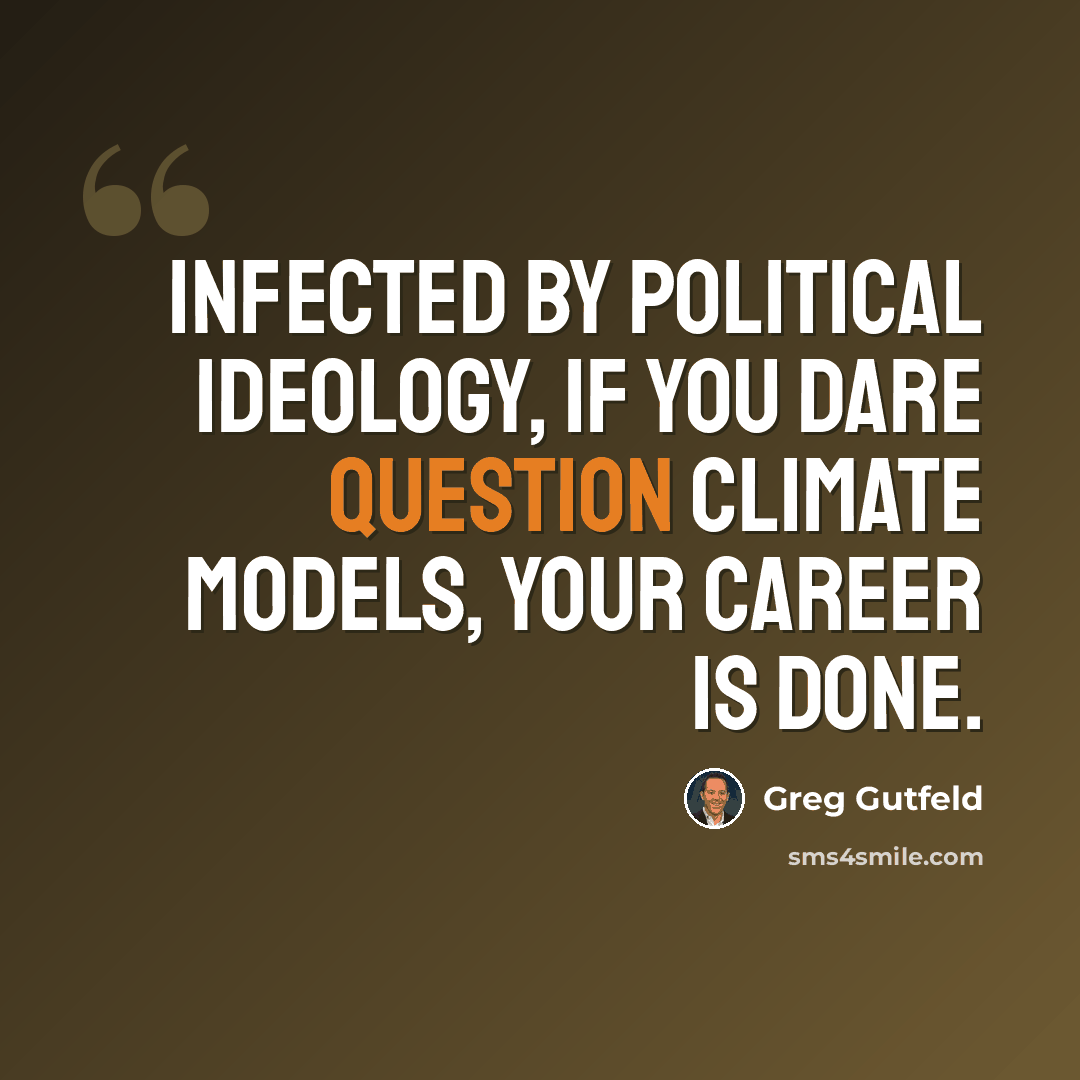 “Infected by political ideology, if you dare question climate models, your career is done.” quote by Greg Gutfeld